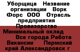 Уборщица › Название организации ­ Ворк Форс, ООО › Отрасль предприятия ­ Провизорство › Минимальный оклад ­ 30 000 - Все города Работа » Вакансии   . Пермский край,Александровск г.